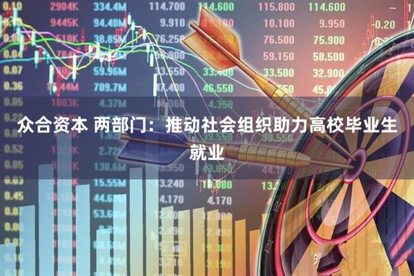 众合资本 两部门：推动社会组织助力高校毕业生就业