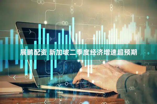 展鹏配资 新加坡二季度经济增速超预期