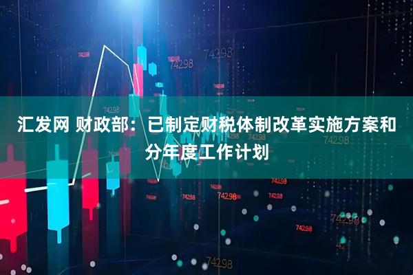 汇发网 财政部：已制定财税体制改革实施方案和分年度工作计划