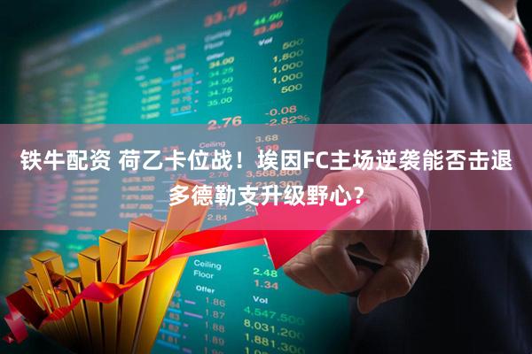 铁牛配资 荷乙卡位战！埃因FC主场逆袭能否击退多德勒支升级野心？
