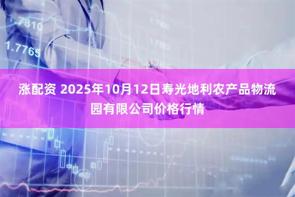 涨配资 2025年10月12日寿光地利农产品物流园有限公司价格行情