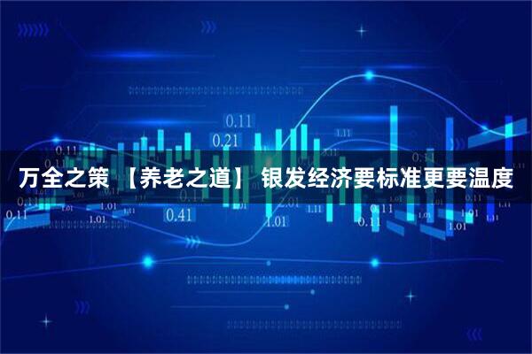 万全之策 【养老之道】 银发经济要标准更要温度